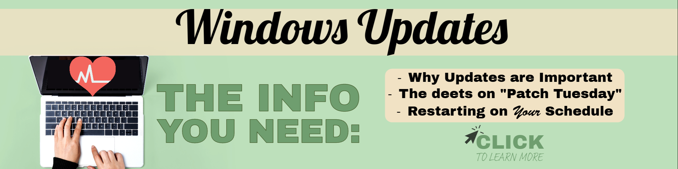 Windows Updates, laptop the info you need. Why Updates are Important The deets on "Patch Tuesday" Restarting on Your Schedule
